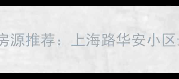 图片 南昌二手房市场热销房源推荐：上海路华安小区最新动态与购房指南2