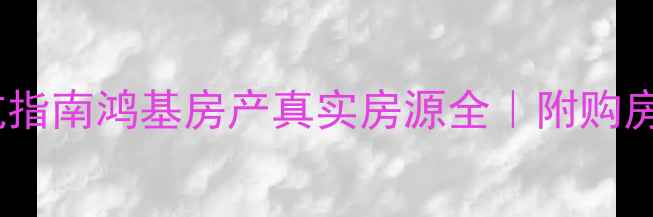 图片 南昌二手房避坑指南鸿基房产真实房源全｜附购房流程+验房攻略