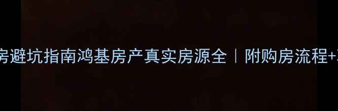 图片 南昌二手房避坑指南鸿基房产真实房源全｜附购房流程+验房攻略2