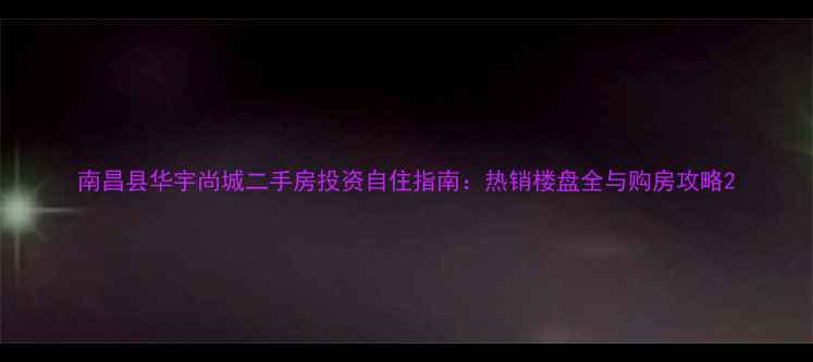 图片 南昌县华宇尚城二手房投资自住指南：热销楼盘全与购房攻略2