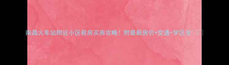 图片 南昌火车站附近小区租房买房攻略！附最新房价+交通+学区全🏠🚇
