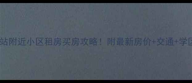 图片 南昌火车站附近小区租房买房攻略！附最新房价+交通+学区全🏠🚇1