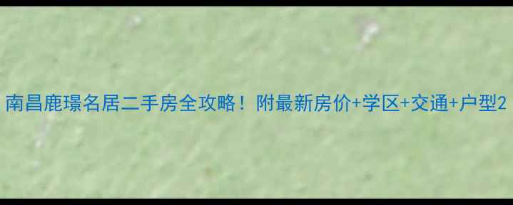 图片 南昌鹿璟名居二手房全攻略！附最新房价+学区+交通+户型2