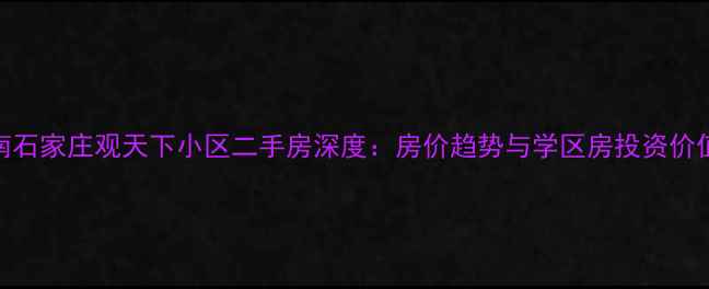 图片 南石家庄观天下小区二手房深度：房价趋势与学区房投资价值