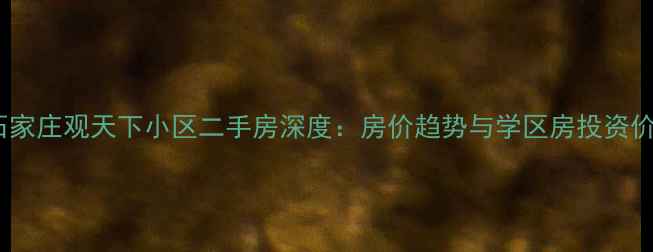 图片 南石家庄观天下小区二手房深度：房价趋势与学区房投资价值1