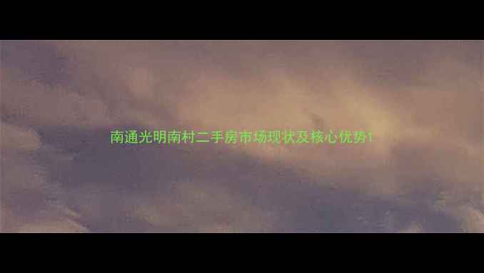 图片 南通光明南村二手房市场现状及核心优势1
