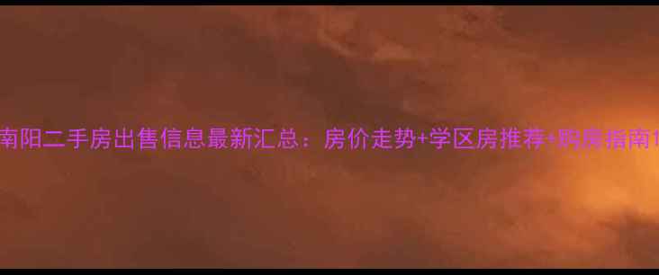 图片 南阳二手房出售信息最新汇总：房价走势+学区房推荐+购房指南1