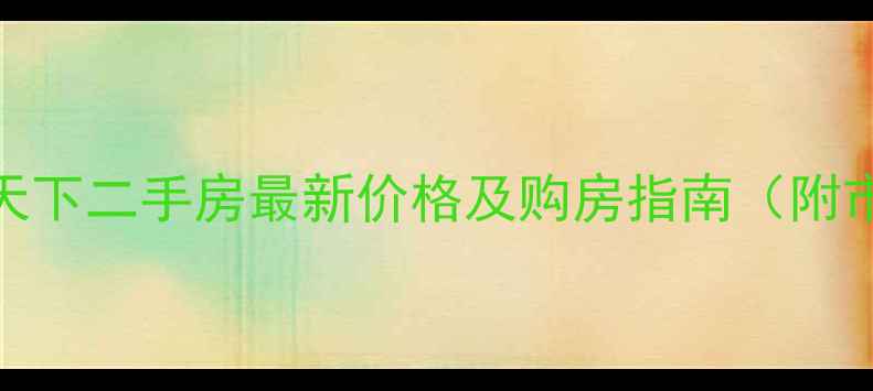 图片 南阳路家天下二手房最新价格及购房指南（附市场分析）