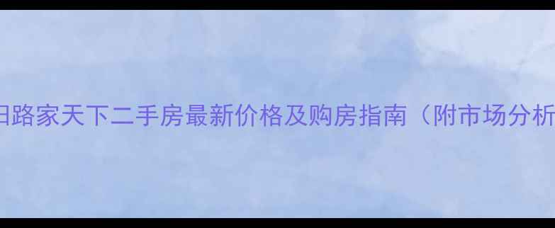 图片 南阳路家天下二手房最新价格及购房指南（附市场分析）2