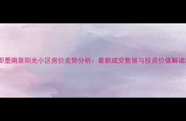 图片 即墨南泉阳光小区房价走势分析：最新成交数据与投资价值解读2