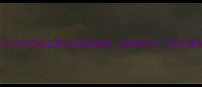 图片 厦门中央天城二手房投资指南：最新房价+学区价值全1