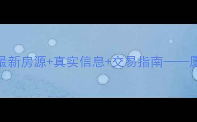 图片 厦门二手房交易官方网站最新房源+真实信息+交易指南——厦门网上房地产网权威发布