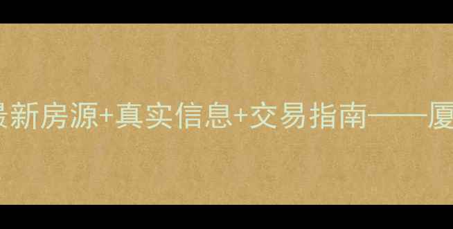 图片 厦门二手房交易官方网站最新房源+真实信息+交易指南——厦门网上房地产网权威发布1