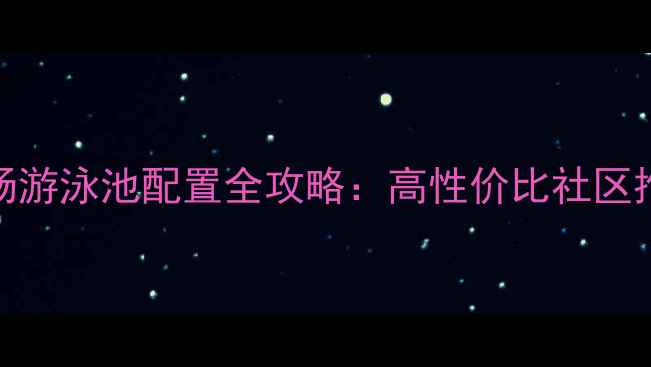 图片 厦门二手房市场游泳池配置全攻略：高性价比社区推荐与避坑指南