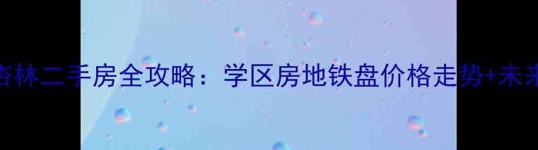 图片 厦门集美杏林二手房全攻略：学区房地铁盘价格走势+未来5年规划1