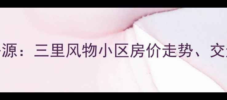 图片 双流区二手房最新房源：三里风物小区房价走势、交通配套与购房攻略全