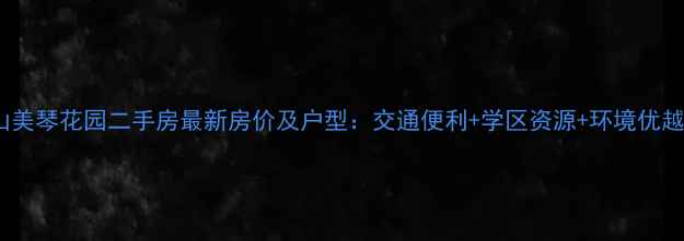 图片 台山美琴花园二手房最新房价及户型：交通便利+学区资源+环境优越全1