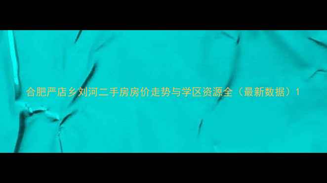 图片 合肥严店乡刘河二手房房价走势与学区资源全（最新数据）1