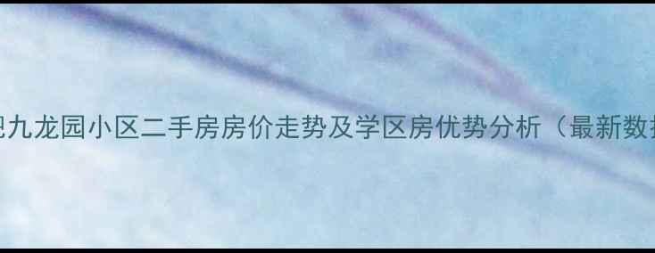 图片 合肥九龙园小区二手房房价走势及学区房优势分析（最新数据）