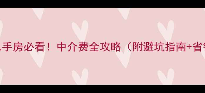 图片 合肥买二手房必看！中介费全攻略（附避坑指南+省钱技巧）
