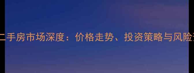 图片 合肥二手房市场深度：价格走势、投资策略与风险预警2
