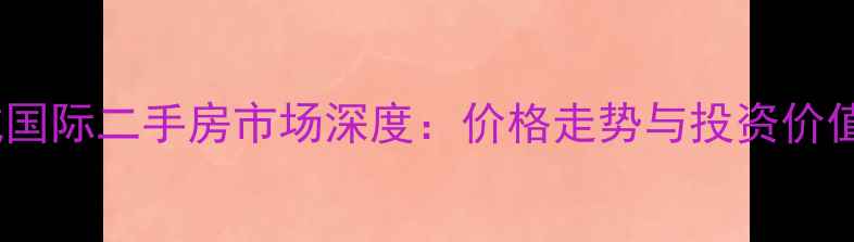 图片 合肥京城国际二手房市场深度：价格走势与投资价值全指南1