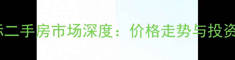 图片 合肥京城国际二手房市场深度：价格走势与投资价值全指南2