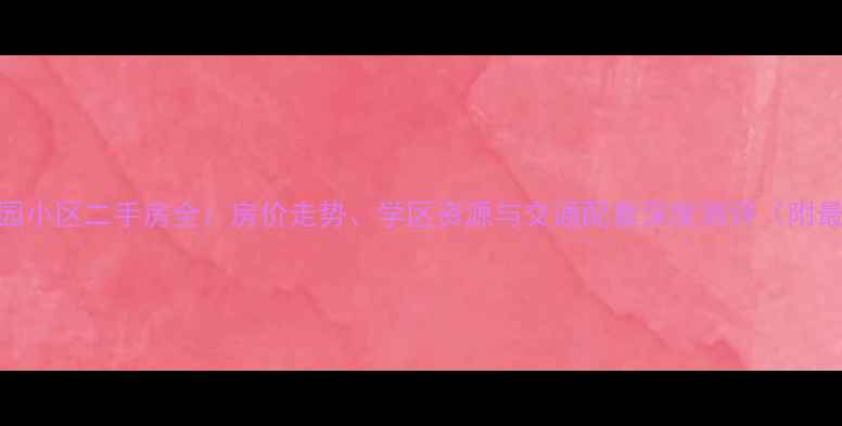 图片 合肥吟春园小区二手房全：房价走势、学区资源与交通配套深度测评（附最新数据）