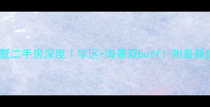 图片 合肥太阳湾别墅二手房深度｜学区+海景双buff！附最新房价+选房攻略