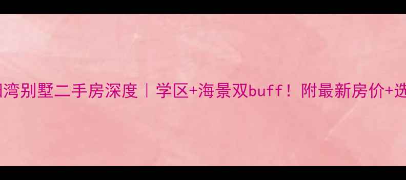 图片 合肥太阳湾别墅二手房深度｜学区+海景双buff！附最新房价+选房攻略2