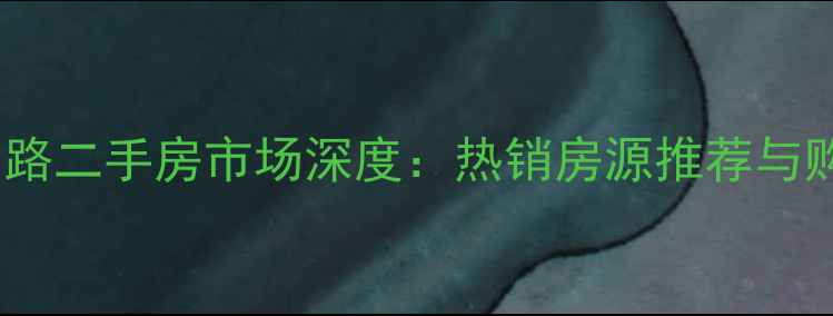 图片 合肥宁国路二手房市场深度：热销房源推荐与购房指南1