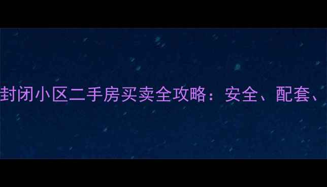 图片 合肥封闭小区二手房买卖全攻略：安全、配套、价格