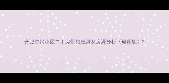 图片 合肥惠民小区二手房价格走势及房源分析（最新版）2