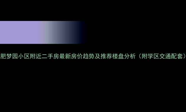 图片 合肥梦园小区附近二手房最新房价趋势及推荐楼盘分析（附学区交通配套）2