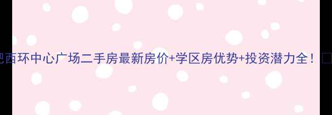 图片 合肥西环中心广场二手房最新房价+学区房优势+投资潜力全！🏠💰1