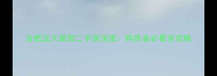 图片 合肥远大家园二手房深度：购房者必看全攻略