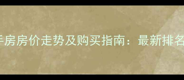 图片 合肥高档小区二手房房价走势及购买指南：最新排名与投资价值分析1