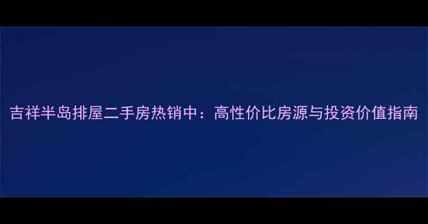图片 吉祥半岛排屋二手房热销中：高性价比房源与投资价值指南