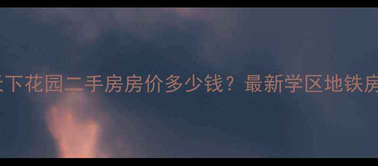 图片 君邻天下花园二手房房价多少钱？最新学区地铁房指南2