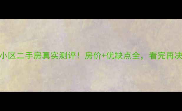 图片 呈贡市政府小区二手房真实测评！房价+优缺点全，看完再决定是否入手