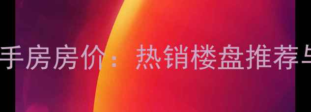 图片 咸宁景泰花园二手房房价：热销楼盘推荐与投资价值评估2