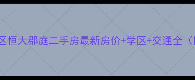 图片 哈尔滨市南岗区恒大郡庭二手房最新房价+学区+交通全（附购房指南）2