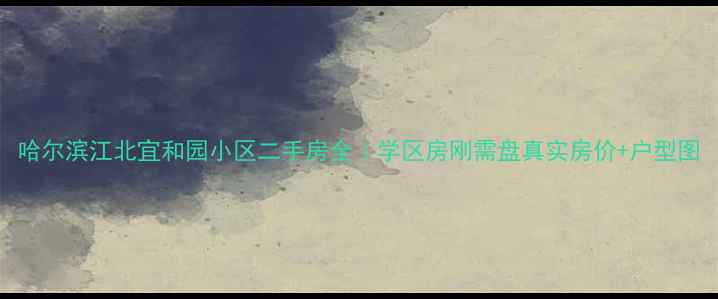 图片 哈尔滨江北宜和园小区二手房全｜学区房刚需盘真实房价+户型图