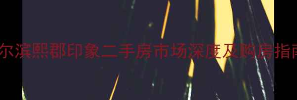 图片 哈尔滨熙郡印象二手房市场深度及购房指南2