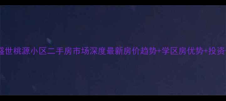 图片 哈尔滨盛世桃源小区二手房市场深度最新房价趋势+学区房优势+投资价值全1