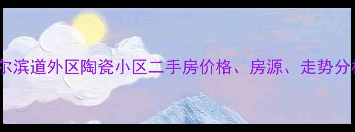 图片 哈尔滨道外区陶瓷小区二手房价格、房源、走势分析2