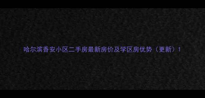 图片 哈尔滨香安小区二手房最新房价及学区房优势（更新）1