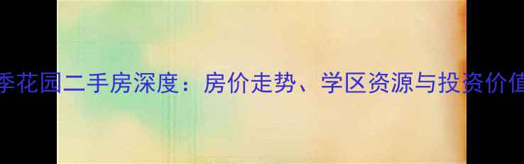图片 唐正四季花园二手房深度：房价走势、学区资源与投资价值全指南