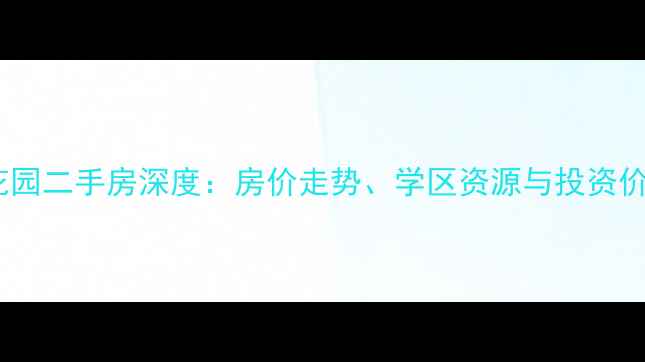 图片 唐正四季花园二手房深度：房价走势、学区资源与投资价值全指南2