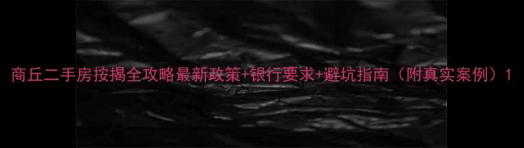 图片 商丘二手房按揭全攻略最新政策+银行要求+避坑指南（附真实案例）1